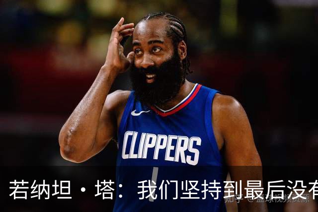 若纳坦·塔：我们坚持到最后没有放弃，翁达夫表现出色值得称赞