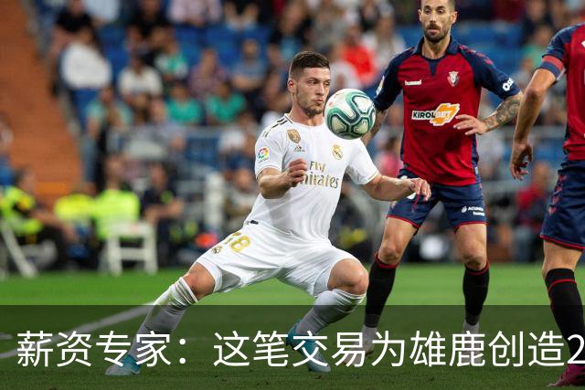 薪资专家：这笔交易为雄鹿创造2550万交易特例 可以吃合同换资产